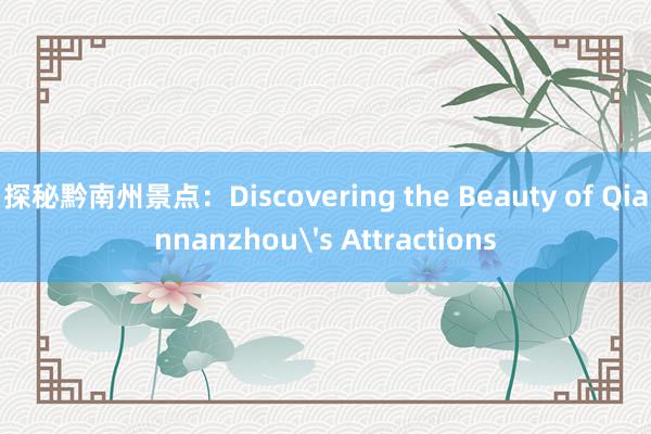 探秘黔南州景点：Discovering the Beauty of Qiannanzhou's Attractions