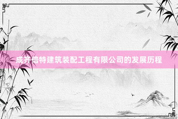 成齐倍特建筑装配工程有限公司的发展历程