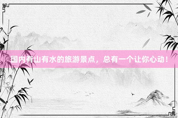 国内有山有水的旅游景点，总有一个让你心动！